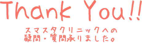 ThankYou!! スマスタクリニックへの疑問・質問を承りました。