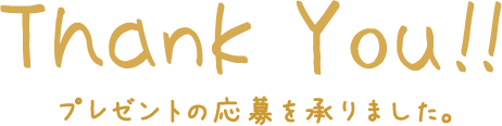 ThankYou!! プレゼントの応募をを承りました。